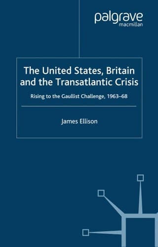 The United States, Britain and the Transatlantic Crisis: Rising to the Gaullist Challenge, 1963-68 (Global Conflict and Security since 1945)
