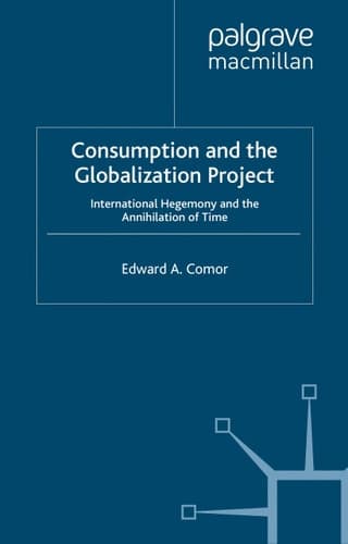 Consumption and the Globalization Project: International Hegemony and the Annihilation of Time (International Political Economy Series)