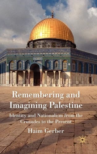 Remembering and Imagining Palestine: Identity and Nationalism from the Crusades to the Present