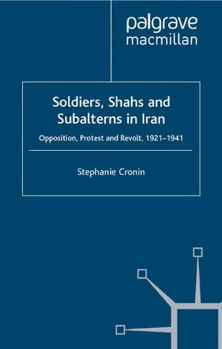 Soldiers, Shahs and Subalterns in Iran Opposition, Protest and Revolt, 1921-1941