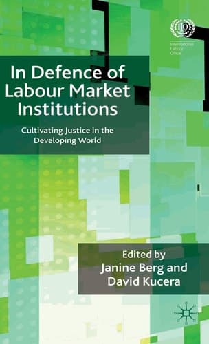 In Defence of Labour Market Institutions Cultivating Justice in the Developing World