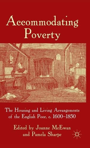 Accommodating Poverty The Housing and Living Arrangements of the English Poor, c. 1600-1850
