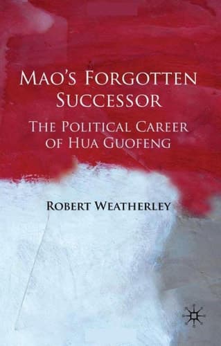 Mao's Forgotten Successor The Political Career of Hua Guofeng