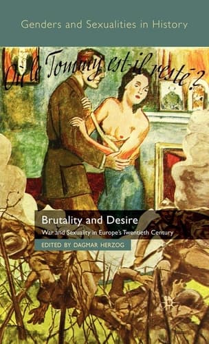 Brutality and Desire War and Sexuality in Europe's Twentieth Century