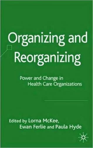 Organizing and Reorganizing Power and Change in Health Care Organizations