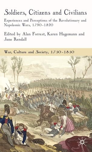 Soldiers, Citizens and Civilians: Experiences and Perceptions of the Revolutionary and Napoleonic Wars, 1790-1820 (War, Culture and Society, 1750–1850)
