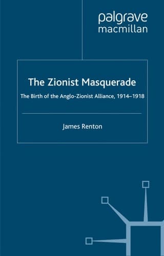 The Zionist Masquerade: The Birth of the Anglo-Zionist Alliance, 1914-1918