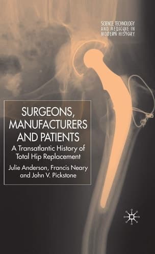 Surgeons, Manufacturers and Patients A Transatlantic History of Total Hip Replacement