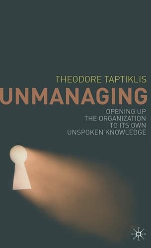 Unmanaging Opening up the Organization to its Own Unspoken Knowledge