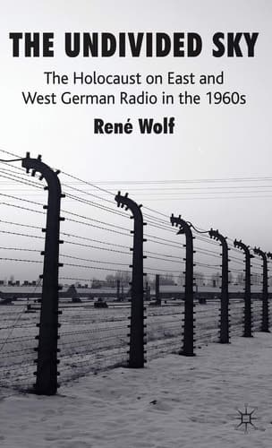 The Undivided Sky The Holocaust on East and West German Radio in the 1960s
