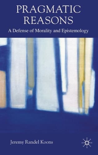 Pragmatic Reasons A Defense of Morality and Epistemology