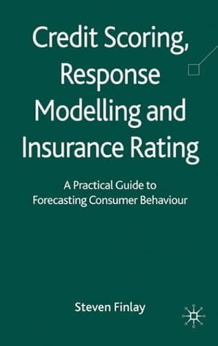 Credit Scoring, Response Modelling and Insurance Rating A Practical Guide to Forecasting Consumer Behaviour