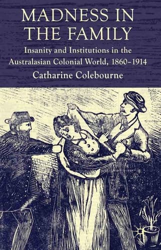 Madness in the Family Insanity and Institutions in the Australasian Colonial World, 1860–1914