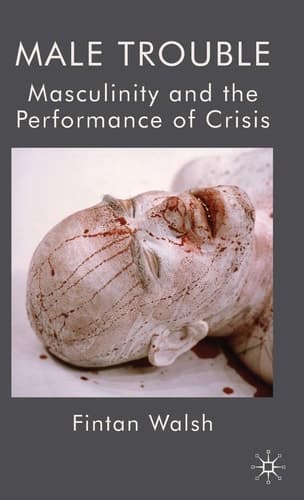 Male Trouble Masculinity and the Performance of Crisis
