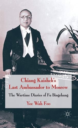 Chiang Kaishek's Last Ambassador to Moscow The Wartime Diaries of Fu Bingchang