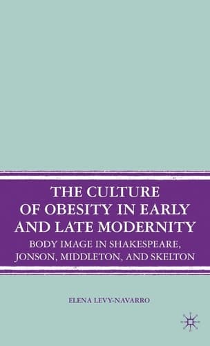 The Culture of Obesity in Early and Late Modernity: Body Image in Shakespeare, Jonson, Middleton, and Skelton