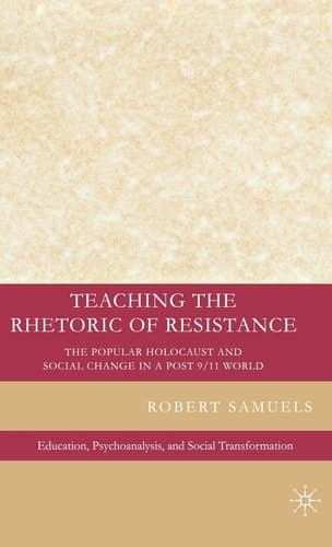Teaching the Rhetoric of Resistance: The Popular Holocaust and Social Change in a Post 9/11 World (Education, Psychoanalysis, and Social Transformation)
