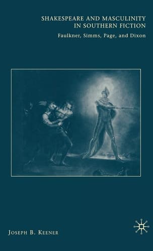 Shakespeare and Masculinity in Southern Fiction: Faulkner, Simms, Page, and Dixon