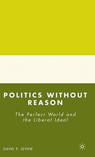 Politics Without Reason: The Perfect World and the Liberal Ideal