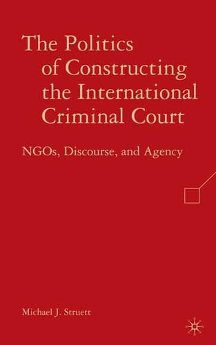 The Politics of Constructing the International Criminal Court: NGOs, Discourse, and Agency