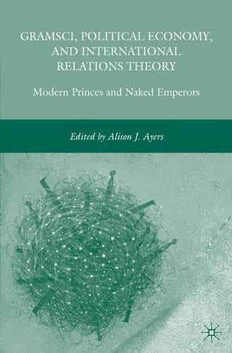 Gramsci, Political Economy, and International Relations Theory Modern Princes and Naked Emperors