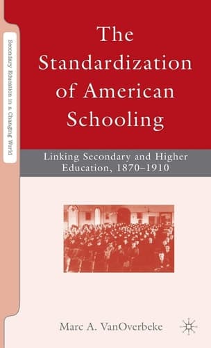 The Standardization of American Schooling: Linking Secondary and Higher Education, 1870–1910 (Secondary Education in a Changing World)