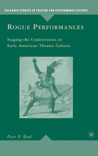 Rogue Performances Staging the Underclasses in Early American Theatre Culture