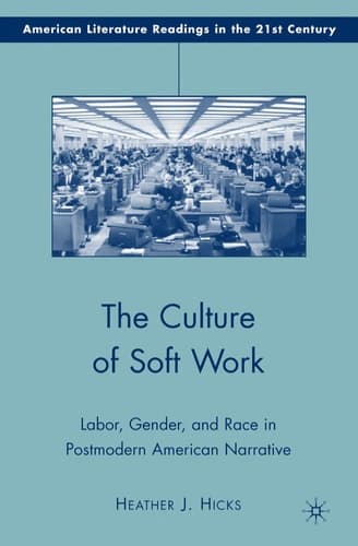 The Culture of Soft Work: Labor, Gender, and Race in Postmodern American Narrative (American Literature Readings in the 21st Century)