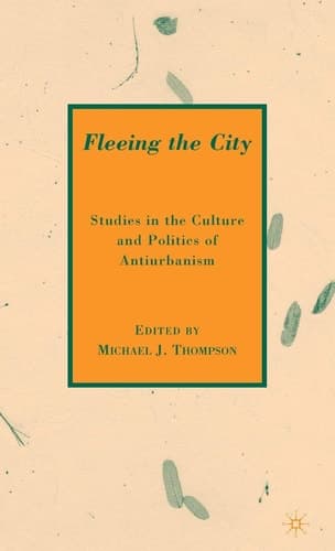 Fleeing the City Studies in the Culture and Politics of Antiurbanism