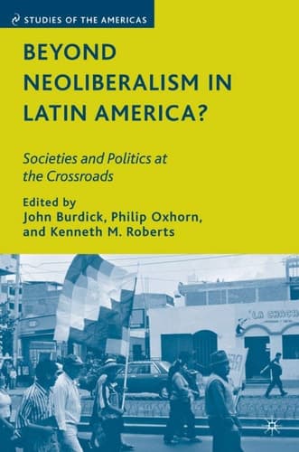 Beyond Neoliberalism in Latin America?: Societies and Politics at the Crossroads (Studies of the Americas)