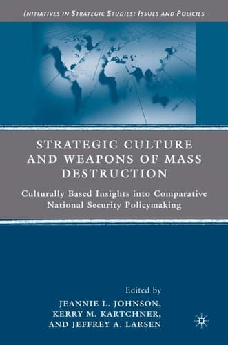 Strategic Culture and Weapons of Mass Destruction: Culturally Based Insights into Comparative National Security Policymaking (Initiatives in Strategic Studies: Issues and Policies)