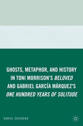 Ghosts, Metaphor, and History in Toni Morrison's Beloved and Gabriel García Márquez's One Hundred Years of Solitude