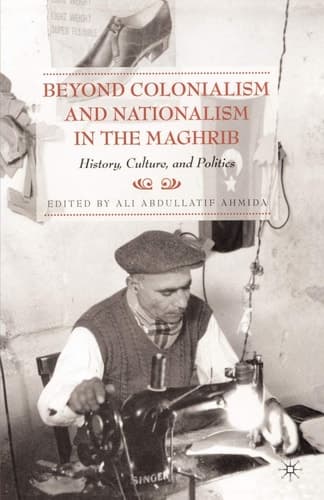 Beyond Colonialism and Nationalism in the Maghrib History, Culture and Politics