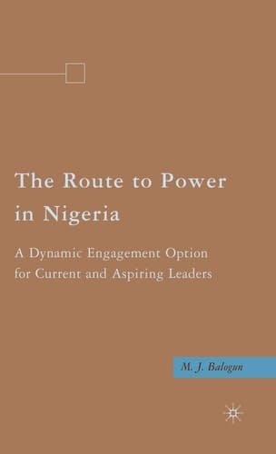 The Route to Power in Nigeria A Dynamic Engagement Option for Current and Aspiring Leaders