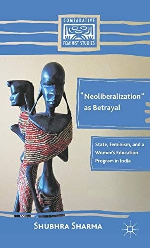 “Neoliberalization” as Betrayal State, Feminism, and a Women’s Education Program in India
