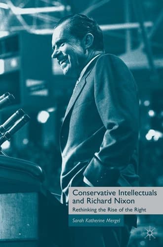 Conservative Intellectuals and Richard Nixon Rethinking the Rise of the Right