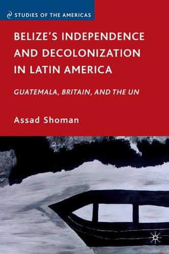 Belize’s Independence and Decolonization in Latin America Guatemala, Britain, and the UN