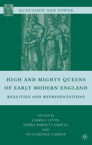 High and Mighty Queens of Early Modern England Realities and Representations
