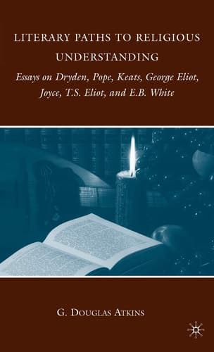 Literary Paths to Religious Understanding Essays on Dryden, Pope, Keats, George Eliot, Joyce, T.S. Eliot, and E.B. White
