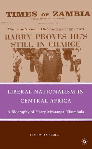 Liberal Nationalism in Central Africa A Biography of Harry Mwaanga Nkumbula