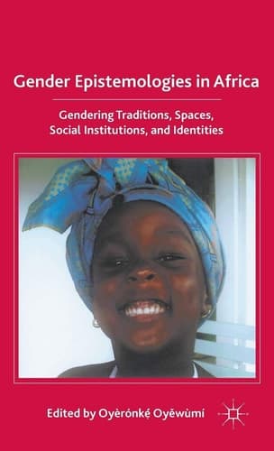 Gender Epistemologies in Africa Gendering Traditions, Spaces, Social Institutions, and Identities