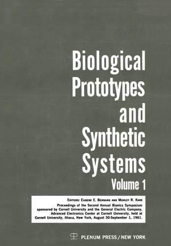 Biological Prototypes and Synthetic Systems Volume 1 Proceedings of the Second Annual Bionics Symposium sponsored by Cornell University and the General Electric Company, Advanced Electronics Center, held at Cornell University, August 30–September 1, 1961