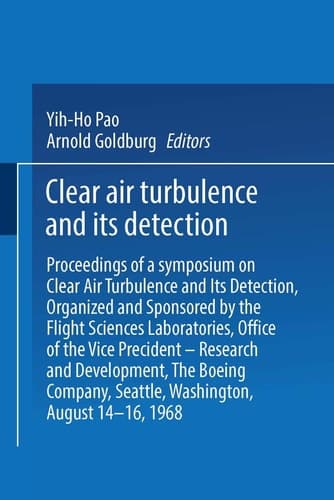 Clear Air Turbulence and Its Detection Proceedings of a Symposium on Clear Air Turbulence and Its Detection, Organized and Sponsored by the Flight Sciences Laboratories, Boeing Scientific Research Laboratories, Office of the Vice President — Research and Development. The Boeing Company, Seattle, Washington, August 14–16, 1968