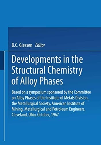 Developments in the Structural Chemistry of Alloy Phases Based on a symposium sponsored by the Committee on Alloy Phases of the Institute of Metals Division, the Metallurgical Society, American Institute of Mining, Metallurgical and Petroleum Engineers, Cleveland, Ohio, October, 1967