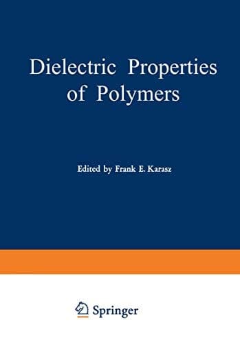 Dielectric Properties of Polymers Proceedings of a Symposium held on March 29–30, 1971, in connection with the 161st National Meeting of the American Chemical Society in Los Angeles, California, March 28 – April 2, 1971