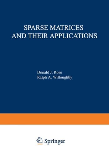Sparse Matrices and their Applications Proceedings of a Symposium on Sparse Matrices and Their Applications, held September 9 10, 1971, at the IBM Thomas J. Watson Research Center, Yorktown Heights, New York, and sponsored by the Office of Naval Research, the National Science Foundation, IBM World Trade Corporation, and the IBM Research Mathematical Sciences Department.