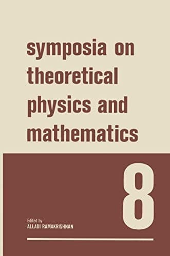 Symposia on Theoretical Physics and Mathematics 8 Lectures presented at the 1967 Fifth Anniversary Symposium of the Institute of Mathematical Sciences Madras, India
