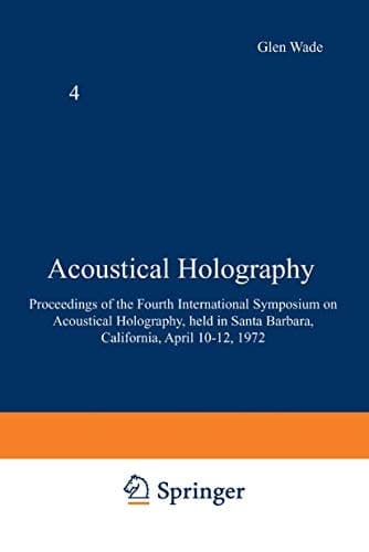 Acoustical Holography: Volume 4 Proceedings of the Fourth International Symposium on Acoustical Holography, held in Santa Barbara, California, April 10–12, 1972