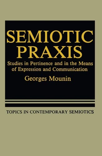 Semiotic Praxis: Studies in Pertinence and in the Means of Expression and Communication (Topics in Contemporary Semiotics, 6)