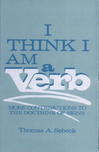 I Think I Am a Verb More Contributions to the Doctrine of Signs